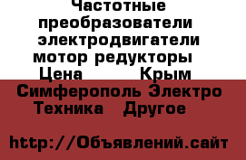 Частотные преобразователи, электродвигатели,мотор-редукторы › Цена ­ 123 - Крым, Симферополь Электро-Техника » Другое   